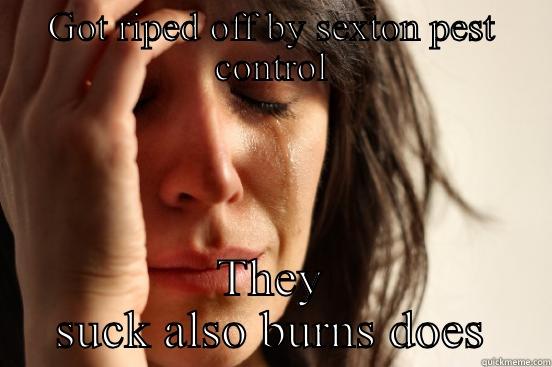 GOT RIPED OFF BY SEXTON PEST CONTROL THEY SUCK ALSO BURNS DOES First World Problems