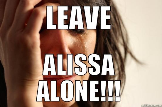 LEAVE ALISSA ALONE!!! First World Problems