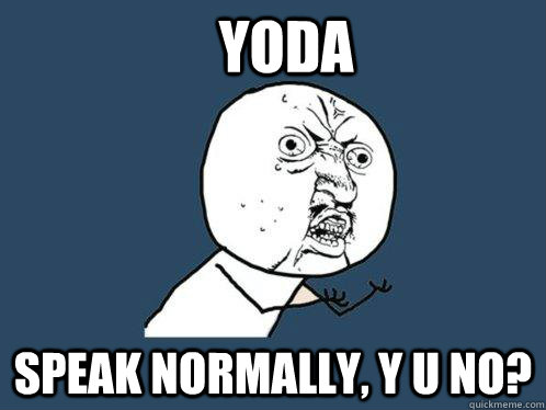 Yoda Speak normally, Y U NO?  Y U No