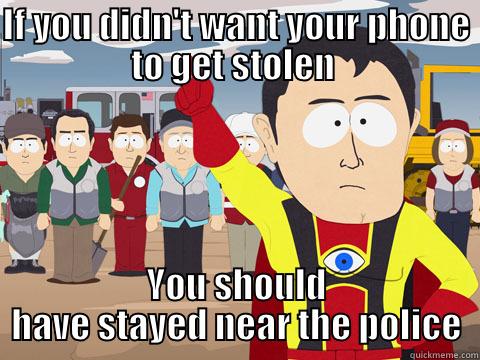 IF YOU DIDN'T WANT YOUR PHONE TO GET STOLEN  YOU SHOULD HAVE STAYED NEAR THE POLICE Captain Hindsight