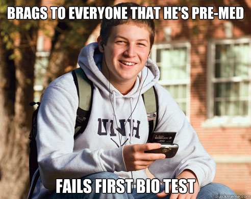 Brags to everyone that he's Pre-Med Fails first bio test  College Freshman