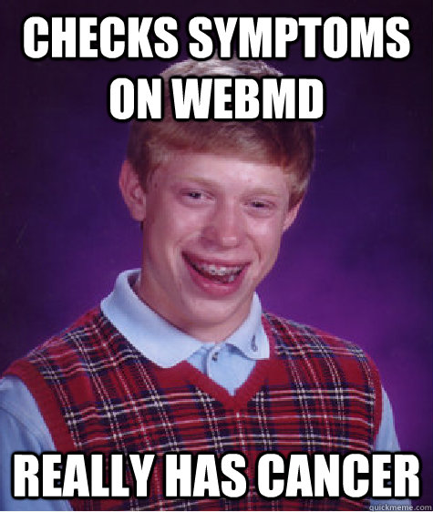 checks symptoms on webmd really has cancer  Bad Luck Brian