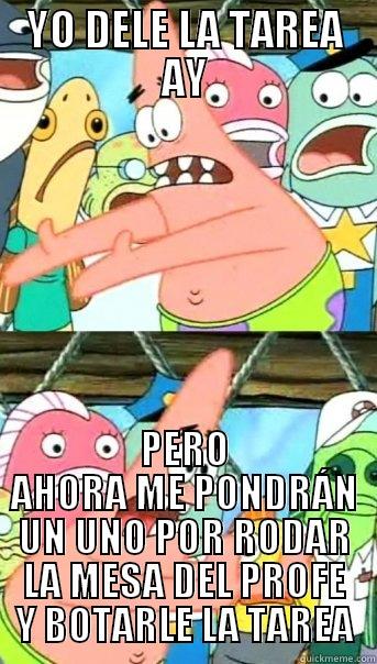 YO DELE LA TAREA AY PERO AHORA ME PONDRÁN UN UNO POR RODAR LA MESA DEL PROFE Y BOTARLE LA TAREA Push it somewhere else Patrick