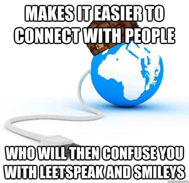 Makes it easier to connect with people Who will then confuse you with leetspeak and smileys  Scumbag Internet