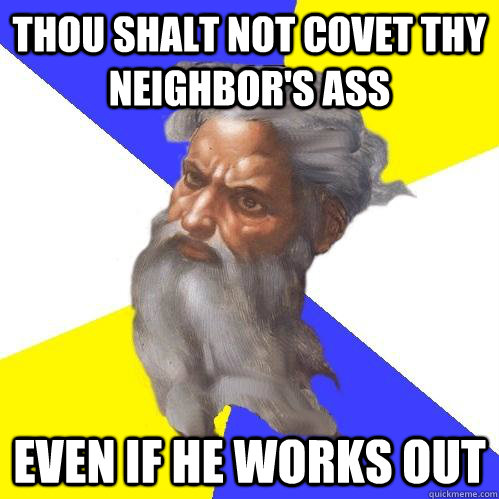 Thou Shalt not covet thy neighbor's ass Even if he works out  Advice God