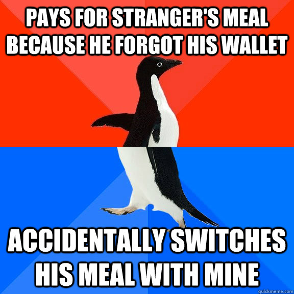 pays for stranger's meal because he forgot his wallet accidentally switches his meal with mine  Socially Awesome Awkward Penguin