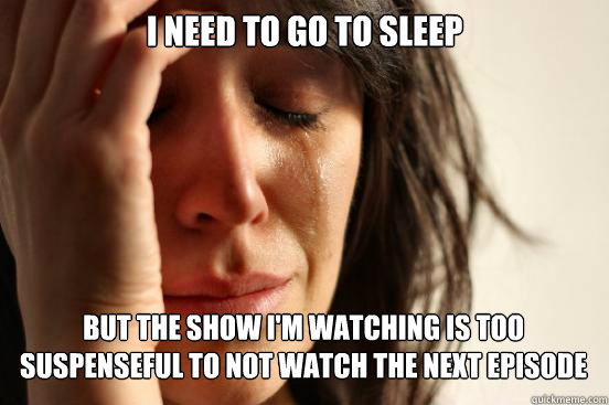 i need to go to sleep but the show i'm watching is too suspenseful to not watch the next episode  First World Problems