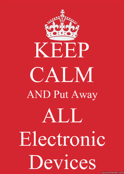 KEEP CALM AND Put Away ALL Electronic Devices  Keep calm or gtfo