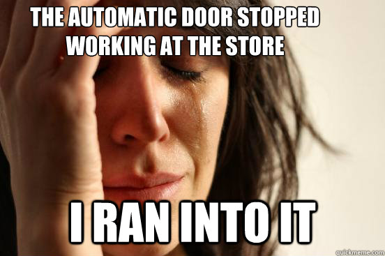 The automatic door stopped  working at the store i ran into it  First World Problems