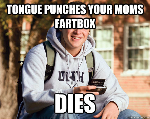 Tongue punches your moms fartbox  dies  College Freshman
