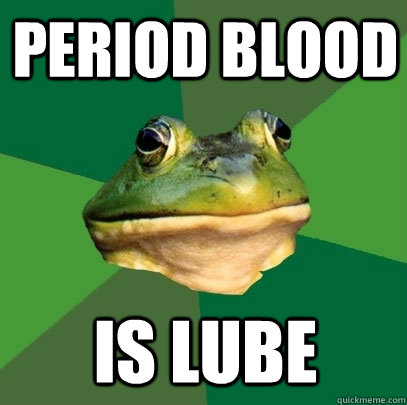 Period Blood Is lube  Foul Bachelor Frog
