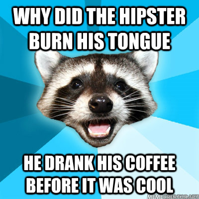 Why did the hipster burn his tongue He drank his coffee before it was cool  - Why did the hipster burn his tongue He drank his coffee before it was cool   Misc