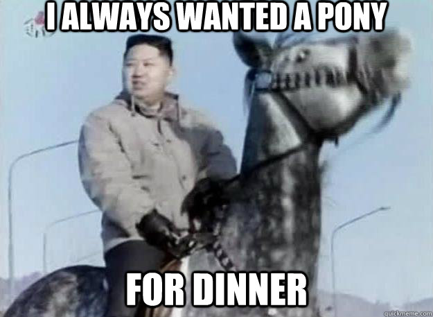 I always wanted a pony For dinner - I always wanted a pony For dinner  Hungry Kim Jong Un