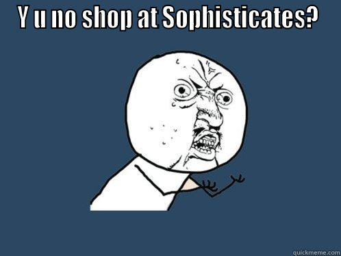 Y U NO SHOP AT SOPHISTICATES?  Y U No