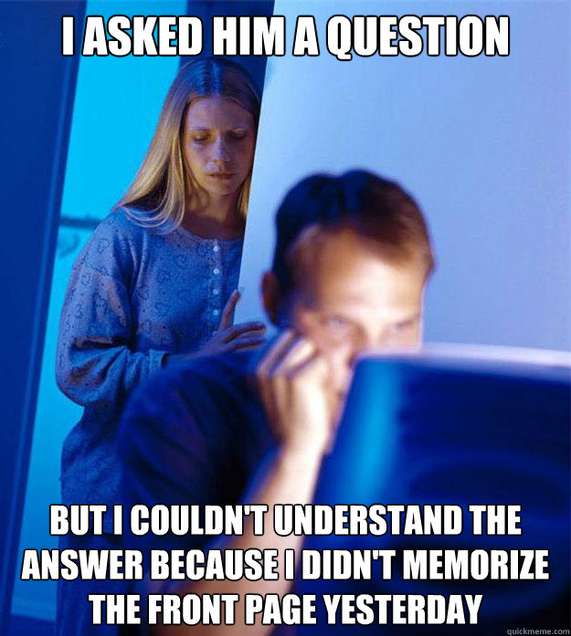 I asked him a question But I couldn't understand the answer because I didn't memorize the front page yesterday  Redditors Wife