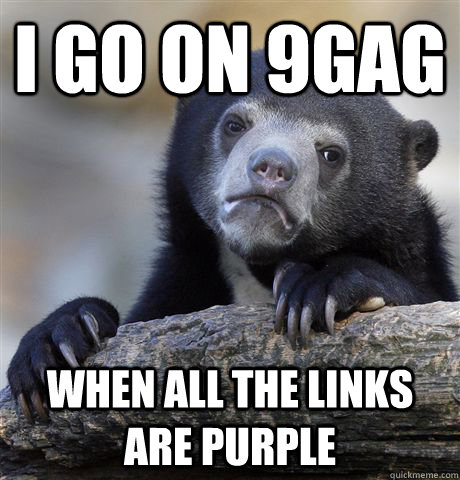 I go on 9gag When all the links are Purple - I go on 9gag When all the links are Purple  Confession Bear