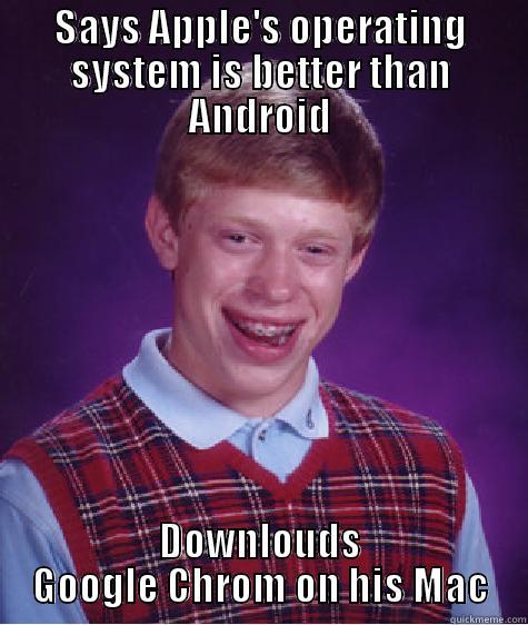 SAYS APPLE'S OPERATING SYSTEM IS BETTER THAN ANDROID DOWNLOUDS GOOGLE CHROM ON HIS MAC Bad Luck Brian