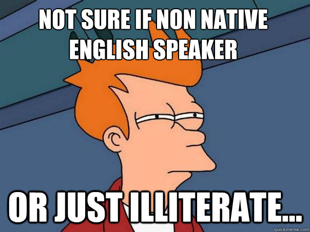 not sure if non native english speaker or just illiterate...  Futurama Fry