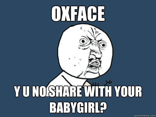 Oxface y u no share with your babygirl?  Y U No