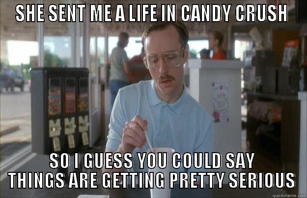 SHE SENT ME A LIFE IN CANDY CRUSH SO I GUESS YOU COULD SAY THINGS ARE GETTING PRETTY SERIOUS Things are getting pretty serious