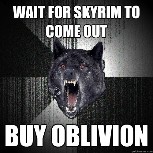 Wait For Skyrim To Come Out Buy Oblivion  Insanity Wolf