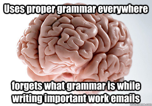 Uses proper grammar everywhere forgets what grammar is while writing important work emails  Scumbag Brain