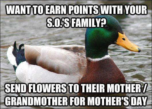 Want to earn points with your s.o.'s family? send flowers to their mother / grandmother for mother's day  Actual Advice Mallard