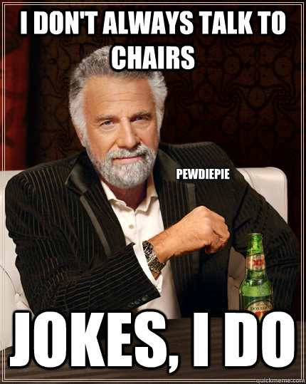 I don't always talk to chairs jokes, i do pewdiepie - I don't always talk to chairs jokes, i do pewdiepie  The Most Interesting Man In The World