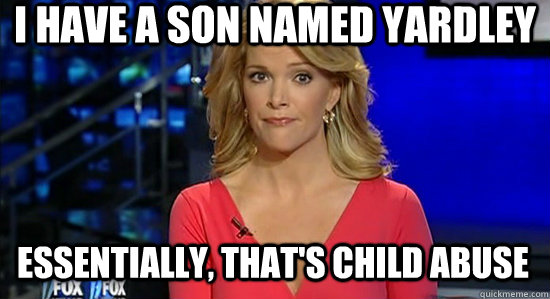 I have a son named Yardley Essentially, that's child abuse - I have a son named Yardley Essentially, that's child abuse  essentially megyn kelly