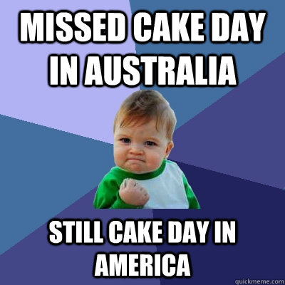 Missed cake day in australia Still cake day in america  Success Kid