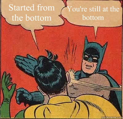 Started from the bottom You're still at the bottom  Batman Slapping Robin