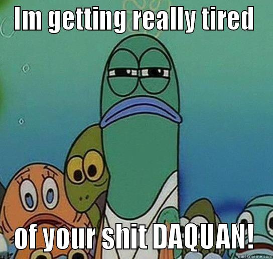 IM GETTING REALLY TIRED OF YOUR SHIT DAQUAN! Serious fish SpongeBob