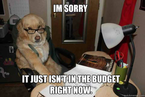 IM SORRY it just isn't in the budget right now. - IM SORRY it just isn't in the budget right now.  Accountant Dog