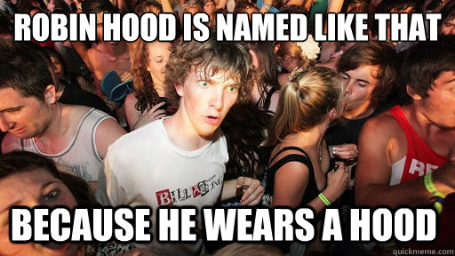 ROBIN HOOD IS NAMED LIKE THAT BECAUSE HE WEARS A HOOD  Sudden Clarity Clarence
