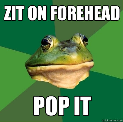 zit on forehead pop it  Foul Bachelor Frog
