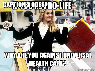 IF YOU'RE PRO-LIFE WHY ARE YOU AGAINST UNIVERSAL 
HEALTH CARE? Caption 3 goes here  