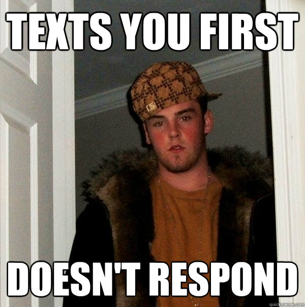 texts you first doesn't respond   Scumbag Steve