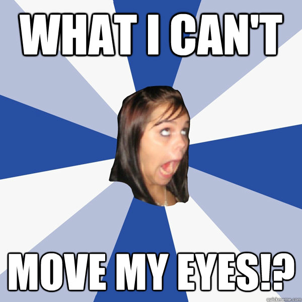 What i can't move my eyes!?  Annoying Facebook Girl