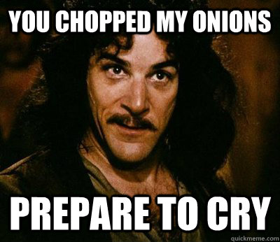 You chopped my onions Prepare to cry - Misc - quickmeme