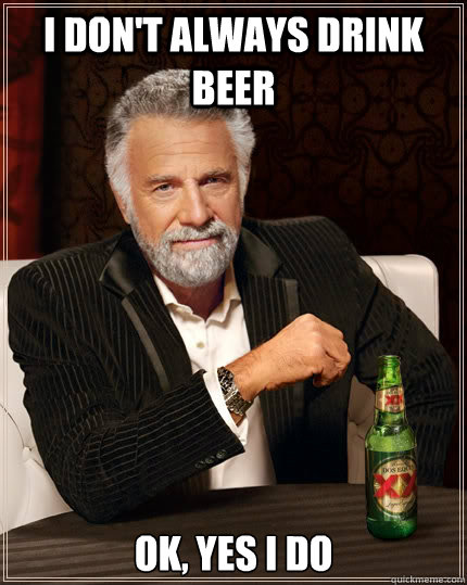 I don't always drink beer Ok, yes I do  The Most Interesting Man In The World