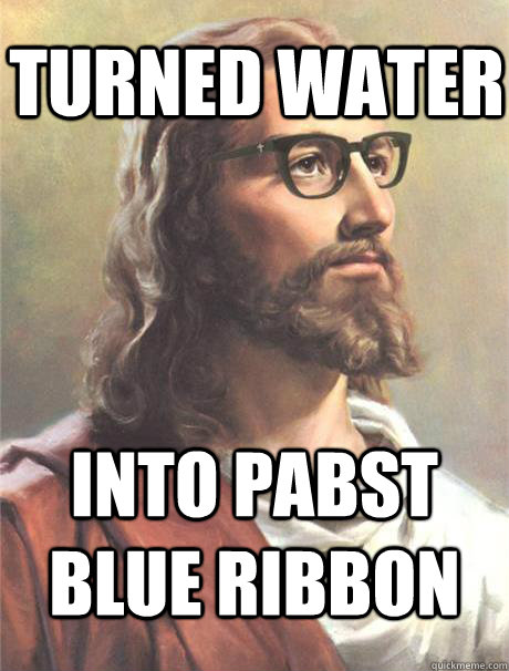 turned water into pabst blue ribbon - turned water into pabst blue ribbon  Hipster jesus