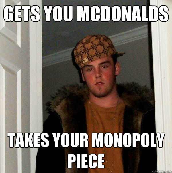 Gets you McDonalds Takes your monopoly piece  Scumbag Steve