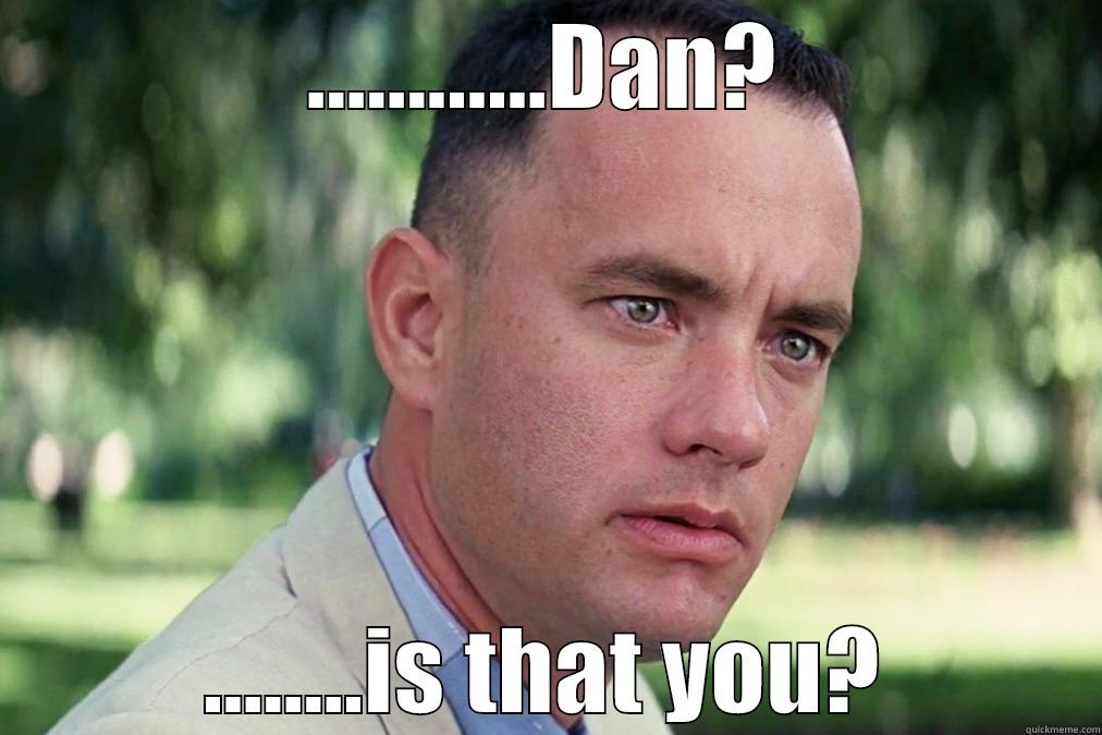 ............DAN? ........IS THAT YOU? Misc