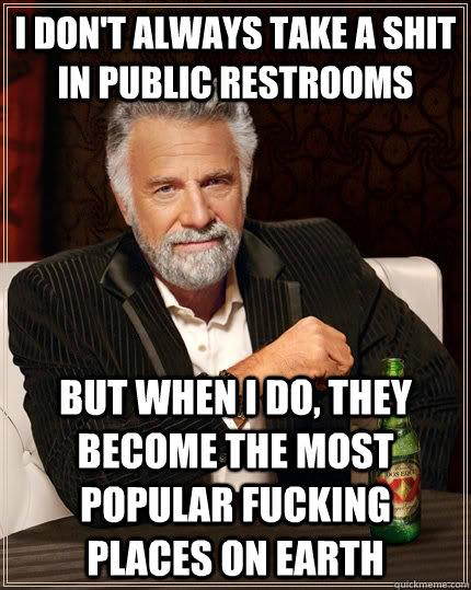 I don't always take a shit in public restrooms But when i do, they become the most popular fucking places on earth   The Most Interesting Man In The World
