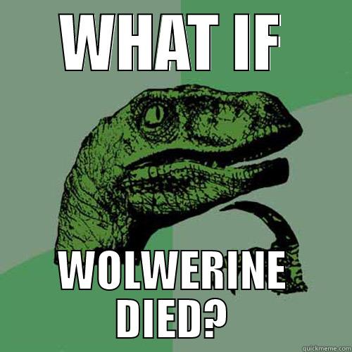 WHAT IF WOLWERINE DIED? Philosoraptor