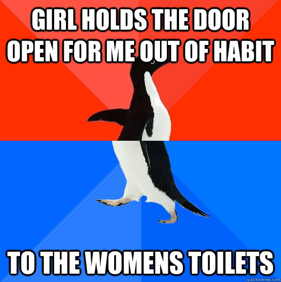 Girl holds the door open for me out of habit to the womens toilets  Socially Awesome Awkward Penguin
