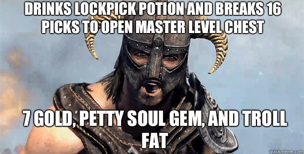 Drinks lockpick potion and breaks 16 picks to open master level chest 7 gold, petty soul gem, and troll fat  skyrim