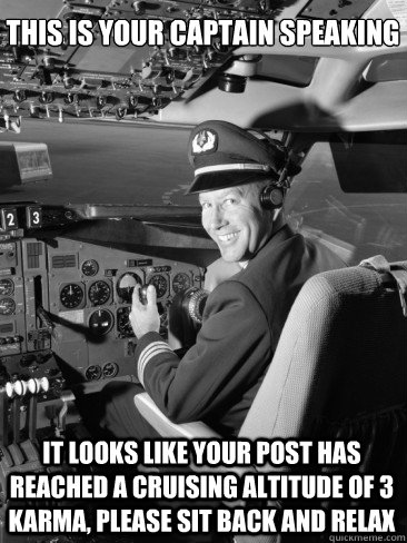 This is your captain speaking It looks like your post has reached a cruising altitude of 3 karma, please sit back and relax - This is your captain speaking It looks like your post has reached a cruising altitude of 3 karma, please sit back and relax  Misc