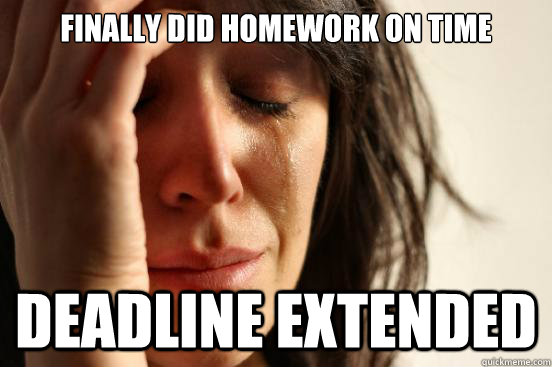Finally did homework on time deadline extended  First World Problems