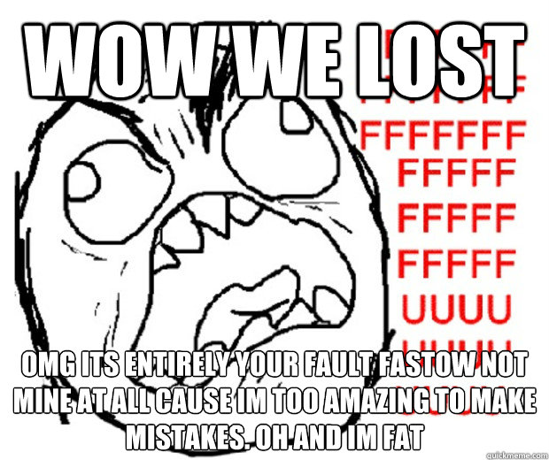 Wow we lost OMG ITS ENTIRELY YOUR FAULT FASTOW NOT MINE AT ALL CAUSE IM TOO AMAZING TO MAKE MISTAKES. OH AND IM FAT   Rage Guy